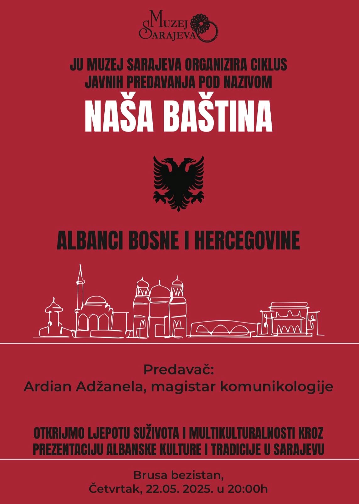 U okviru ciklusa “Naša baština” zadovoljstvo nam je najaviti predavanje magistra komunikologije Ardiana Adžanele na temu “Albanci Bosne i Hercegovine.”  📍 Brusa bezistan 📅 Četvrtak, 22. maja 2025. u 20:00